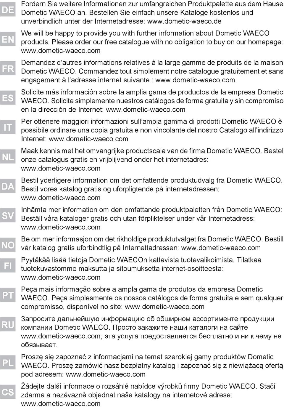 Please order our free catalogue with no obligation to buy on our homepage: www.dometic-waeco.com Demandez d autres informations relatives à la large gamme de produits de la maison Dometic WAECO.