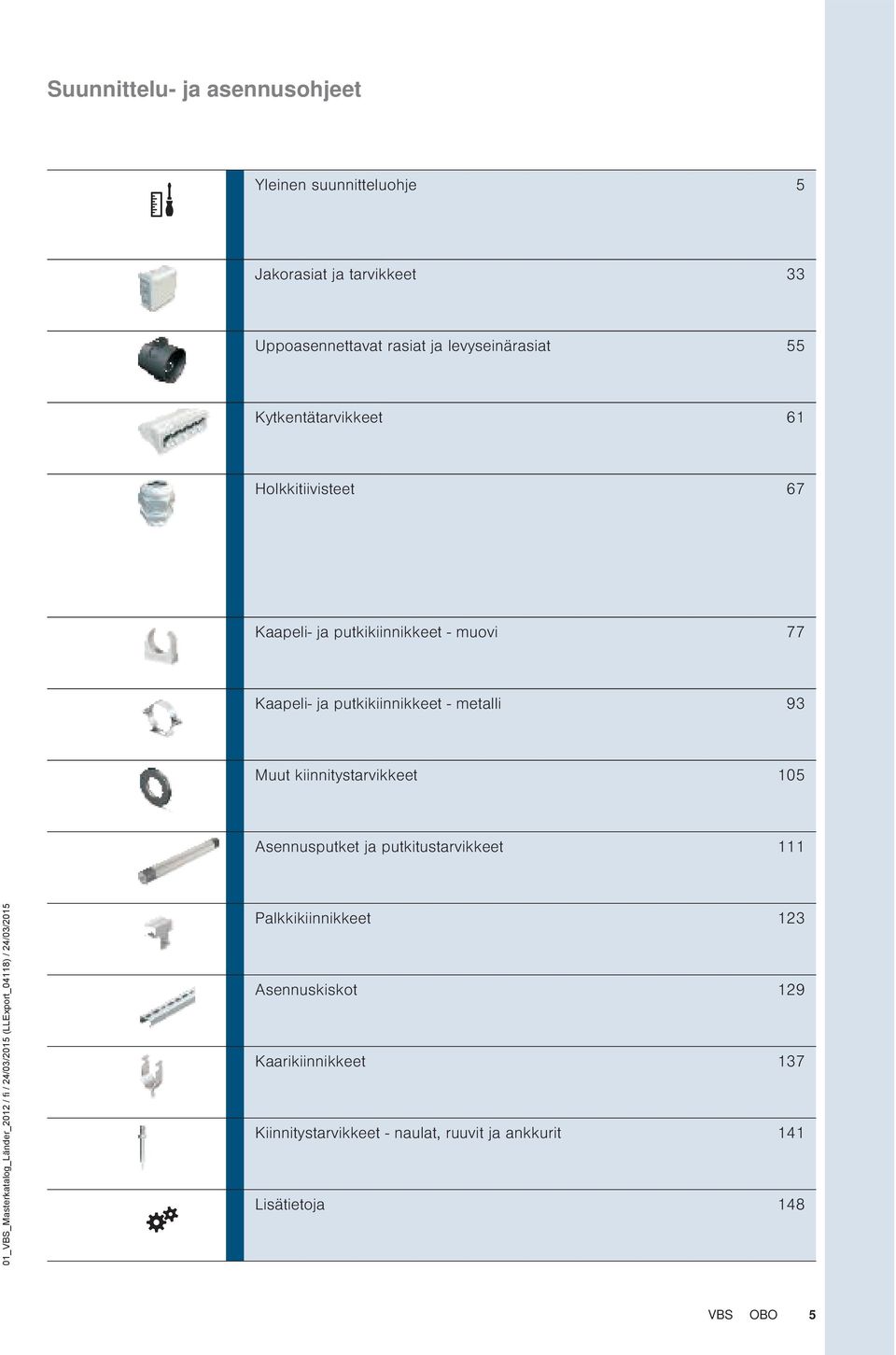 putkikiinnikkeet - metalli 93 Muut kiinnitystarvikkeet 105 Asennusputket ja putkitustarvikkeet 111