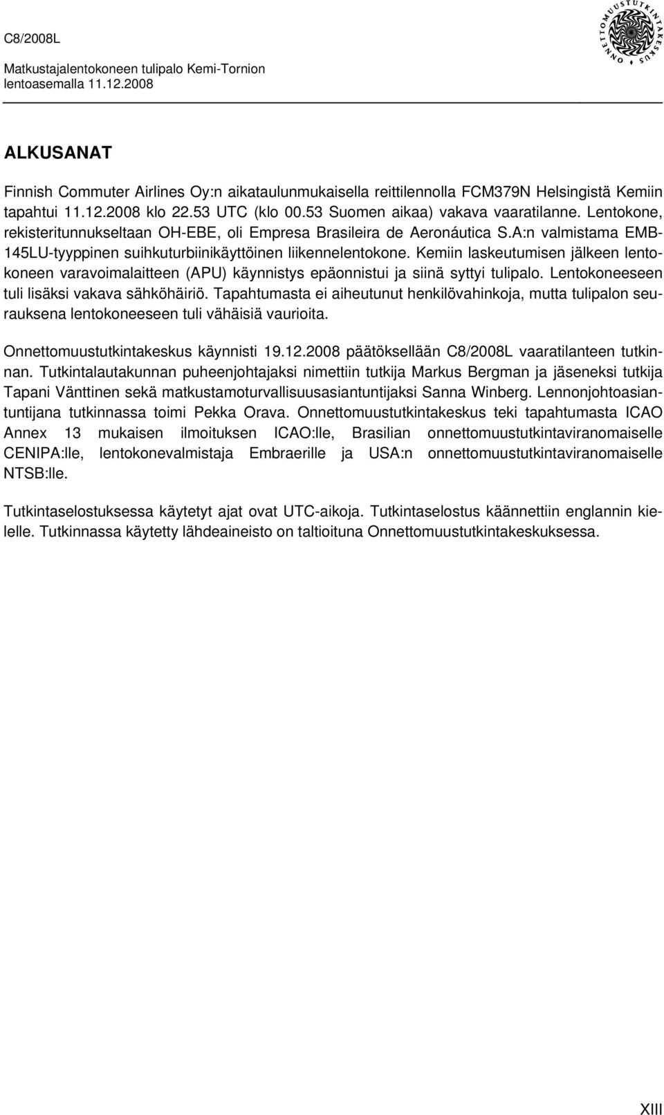 Kemiin laskeutumisen jälkeen lentokoneen varavoimalaitteen (APU) käynnistys epäonnistui ja siinä syttyi tulipalo. Lentokoneeseen tuli lisäksi vakava sähköhäiriö.