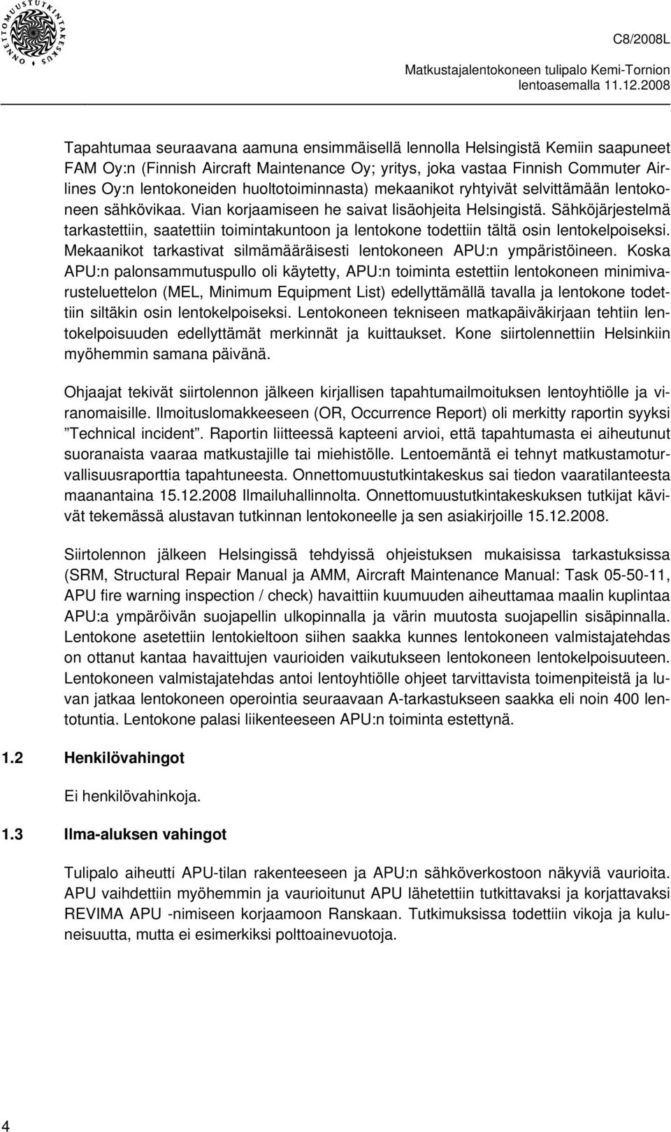 Sähköjärjestelmä tarkastettiin, saatettiin toimintakuntoon ja lentokone todettiin tältä osin lentokelpoiseksi. Mekaanikot tarkastivat silmämääräisesti lentokoneen APU:n ympäristöineen.