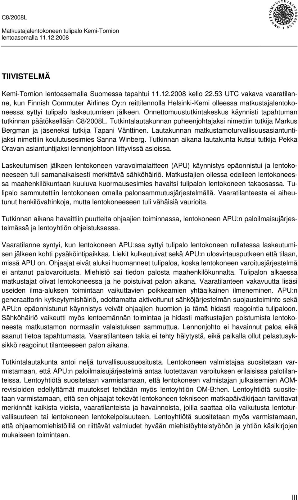 Onnettomuustutkintakeskus käynnisti tapahtuman tutkinnan päätöksellään C8/2008L. Tutkintalautakunnan puheenjohtajaksi nimettiin tutkija Markus Bergman ja jäseneksi tutkija Tapani Vänttinen.