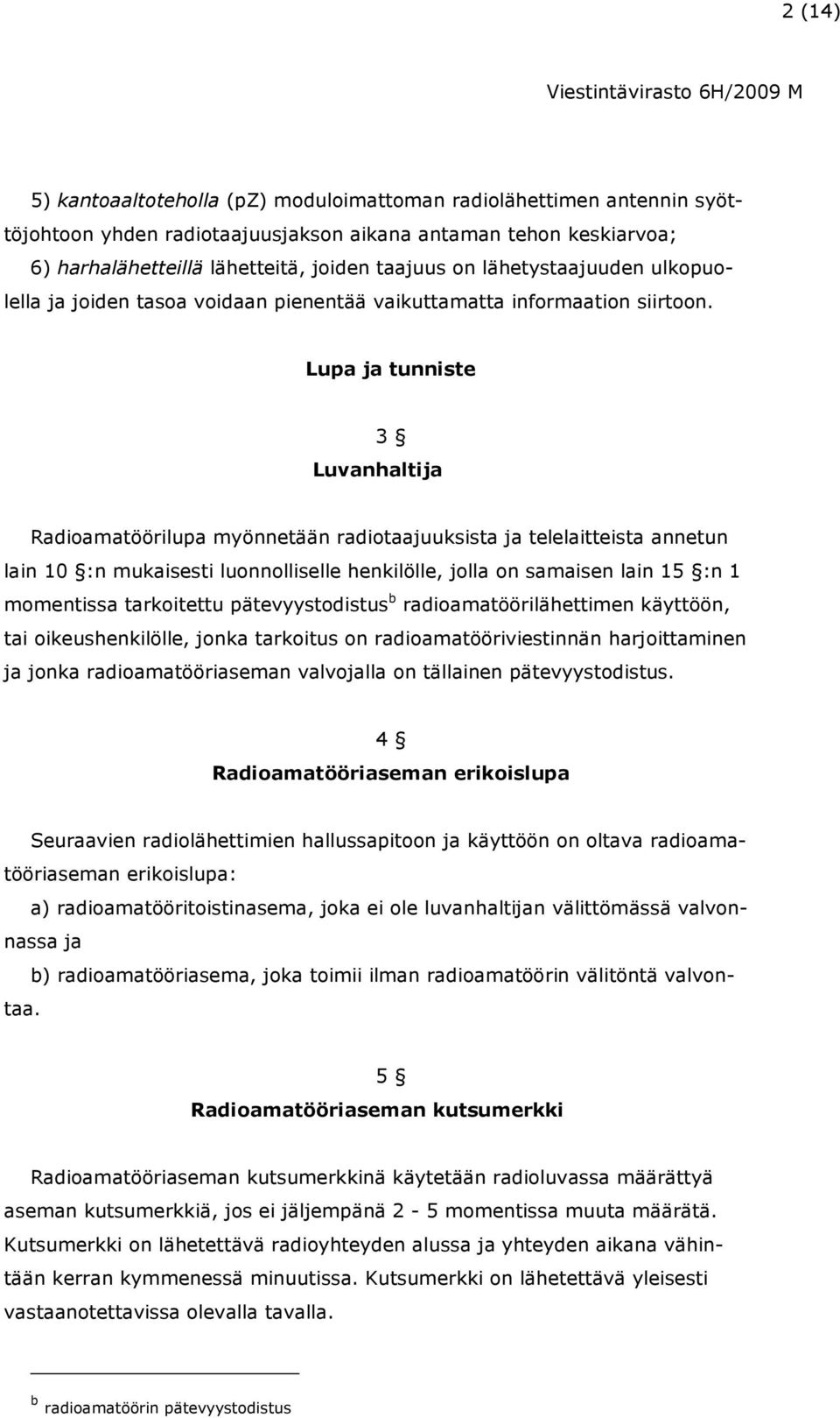 Lupa ja tunniste 3 Luvanhaltija Radioamatöörilupa myönnetään radiotaajuuksista ja telelaitteista annetun lain 10 :n mukaisesti luonnolliselle henkilölle, jolla on samaisen lain 15 :n 1 momentissa