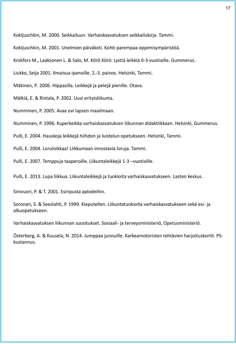 & Rintala, P. 2002. Uusi erityisliikunta. Numminen, P. 2005. Avaa ovi lapsen maailmaan. Numminen, P. 1996. Kuperkeikka varhaiskasvatuksen liikunnan didaktiikkaan. Helsinki, Gummerus. Pulli, E. 2004.