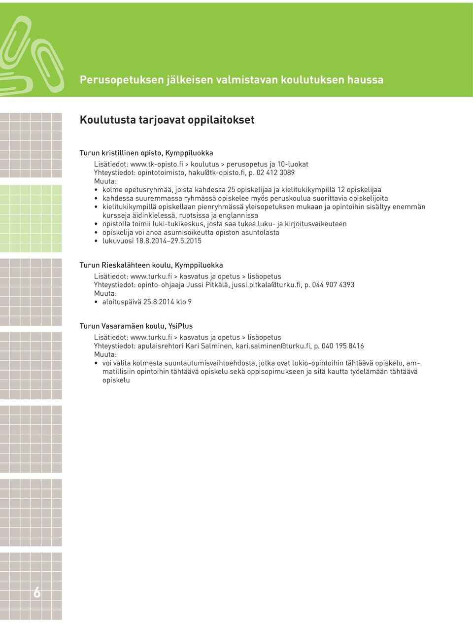 02 412 3089 kolme opetusryhmää, joista kahdessa 25 opiskelijaa ja kielitukikympillä 12 opiskelijaa kahdessa suuremmassa ryhmässä opiskelee myös peruskoulua suorittavia opiskelijoita kielitukikympillä