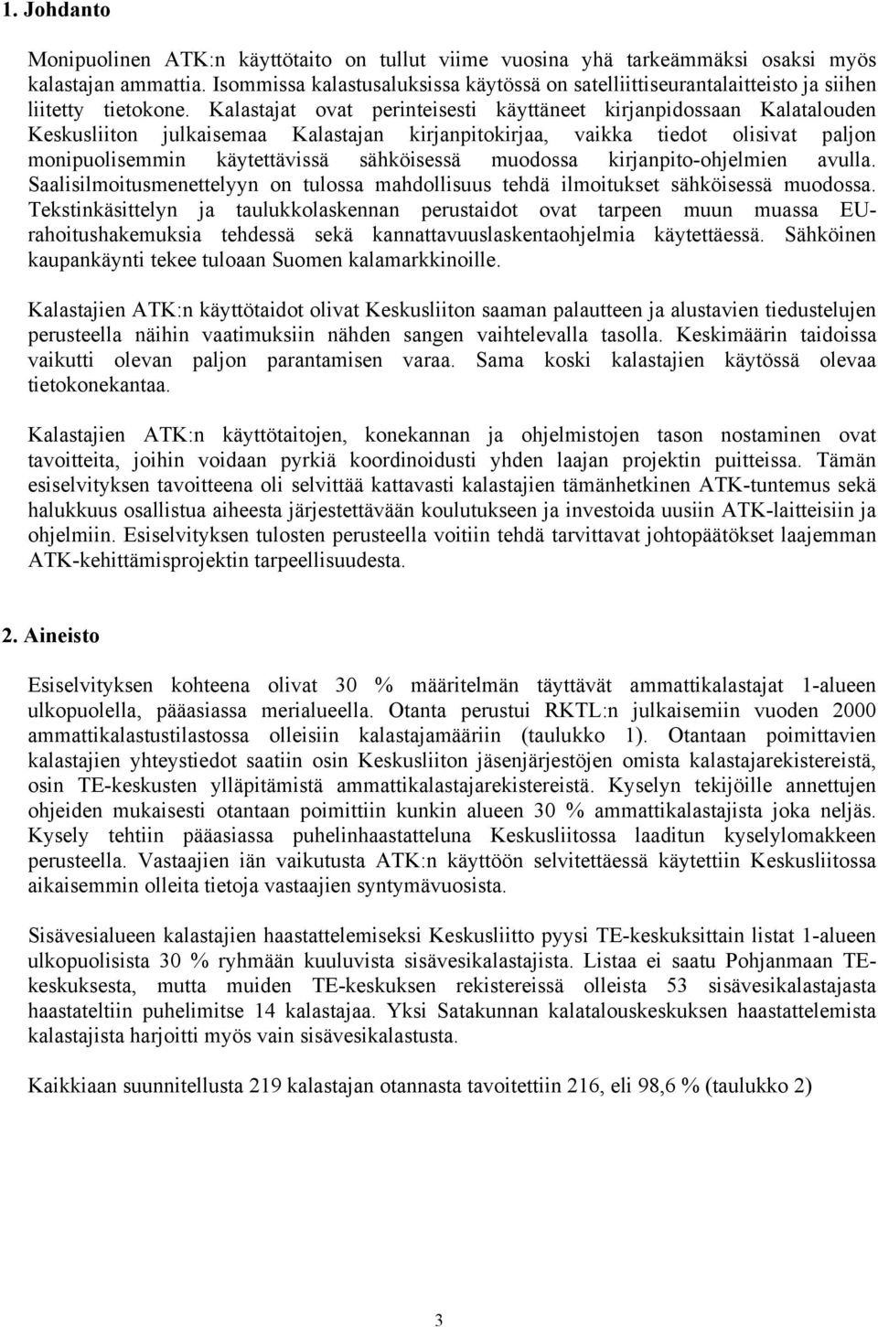 Kalastajat ovat perinteisesti käyttäneet kirjanpidossaan Kalatalouden Keskusliiton julkaisemaa Kalastajan kirjanpitokirjaa, vaikka tiedot olisivat paljon monipuolisemmin käytettävissä sähköisessä