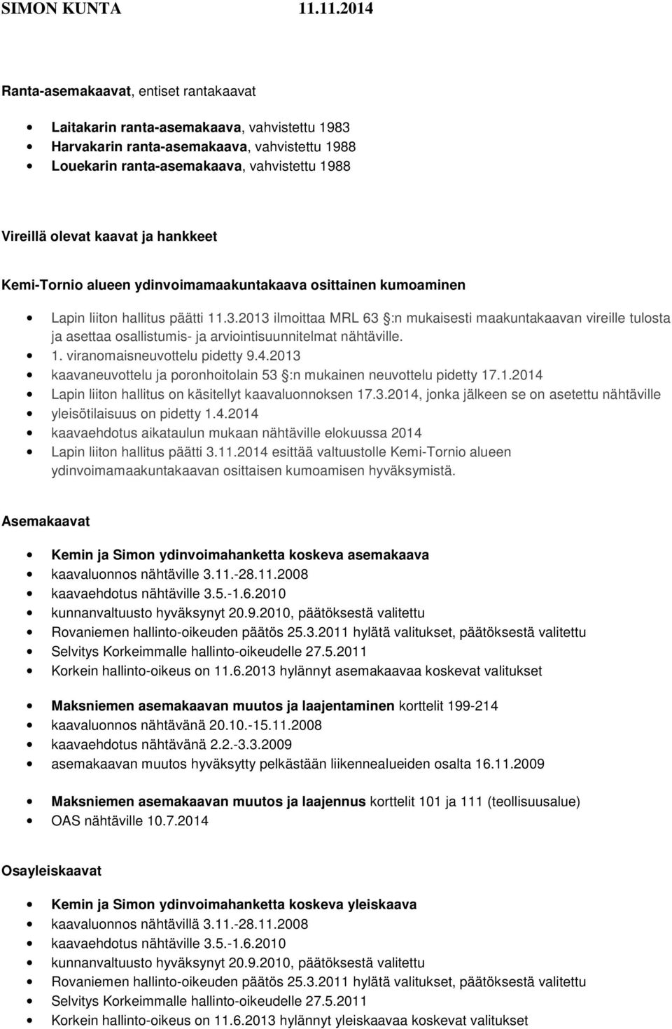 2013 ilmoittaa MRL 63 :n mukaisesti maakuntakaavan vireille tulosta ja asettaa osallistumis- ja arviointisuunnitelmat nähtäville. 1. viranomaisneuvottelu pidetty 9.4.