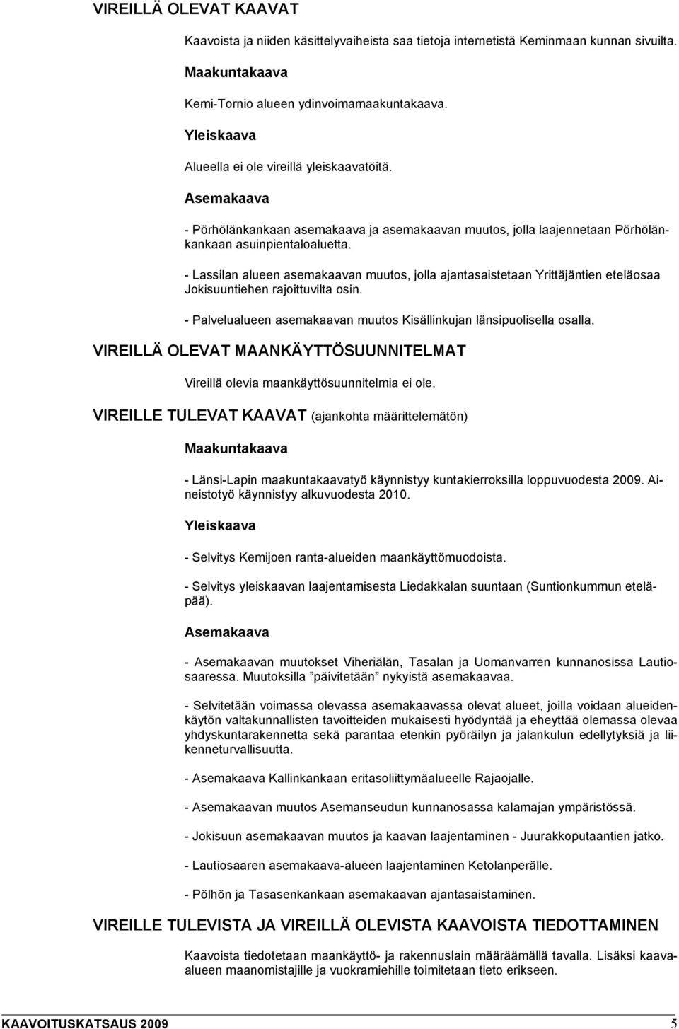 - Lassilan alueen asemakaavan muutos, jolla ajantasaistetaan Yrittäjäntien eteläosaa Jokisuuntiehen rajoittuvilta osin. - Palvelualueen asemakaavan muutos Kisällinkujan länsipuolisella osalla.