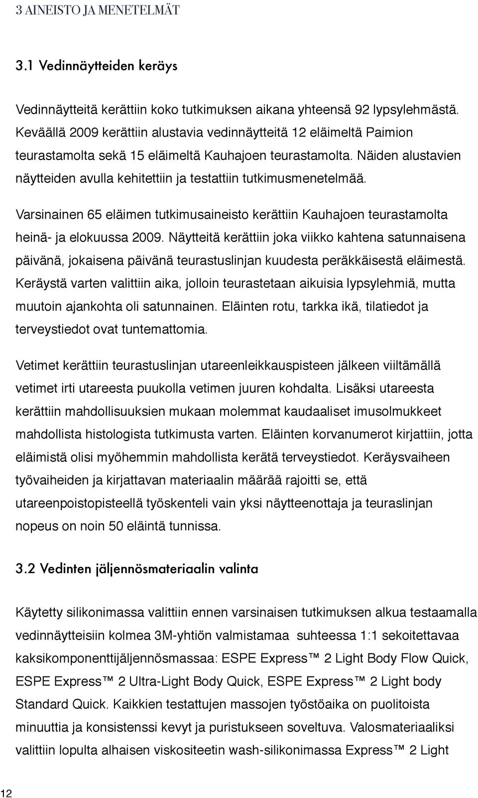 Näiden alustavien näytteiden avulla kehitettiin ja testattiin tutkimusmenetelmää. Varsinainen 65 eläimen tutkimusaineisto kerättiin Kauhajoen teurastamolta heinä- ja elokuussa 2009.