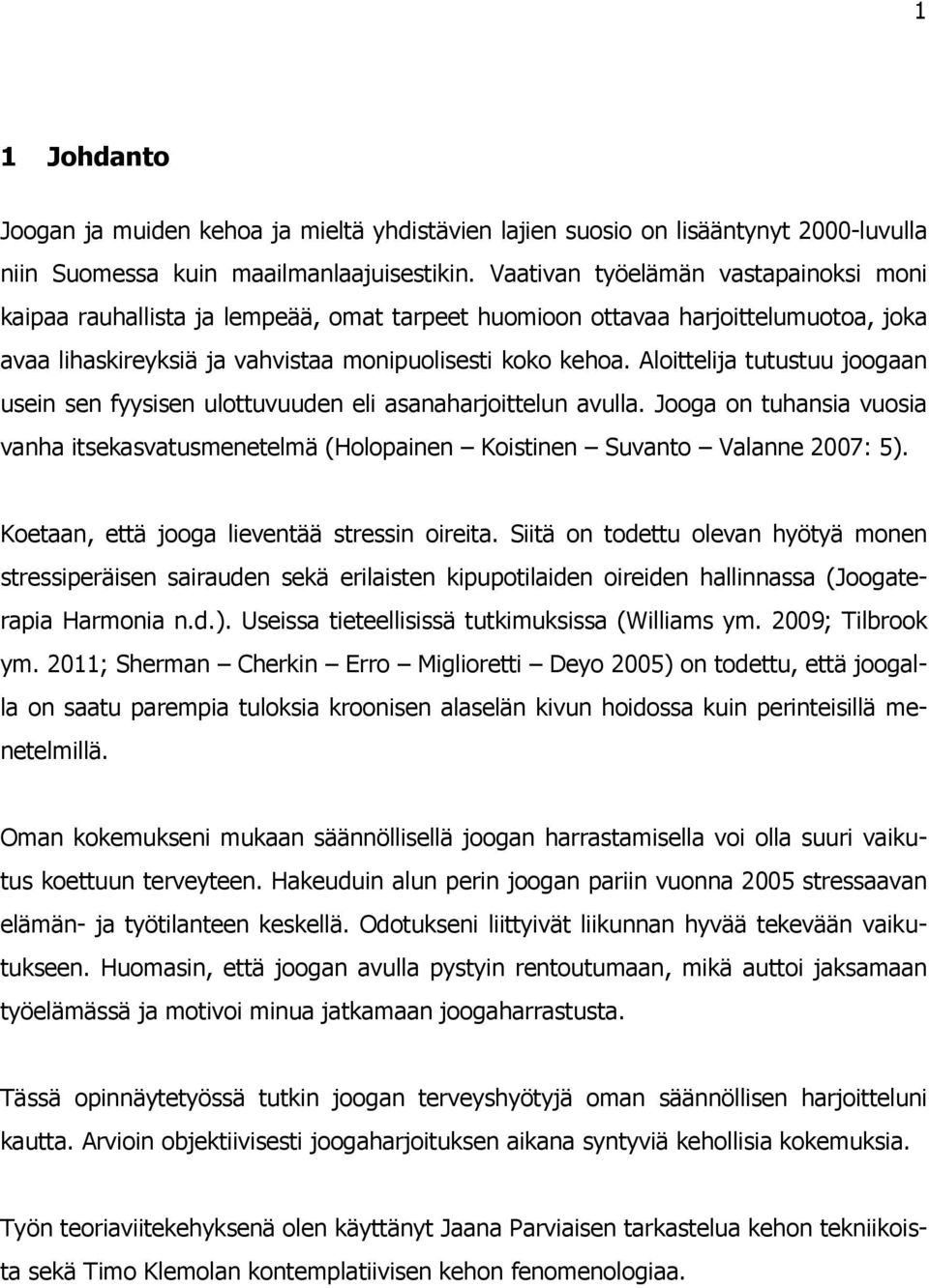 Aloittelija tutustuu joogaan usein sen fyysisen ulottuvuuden eli asanaharjoittelun avulla. Jooga on tuhansia vuosia vanha itsekasvatusmenetelmä (Holopainen Koistinen Suvanto Valanne 2007: 5).