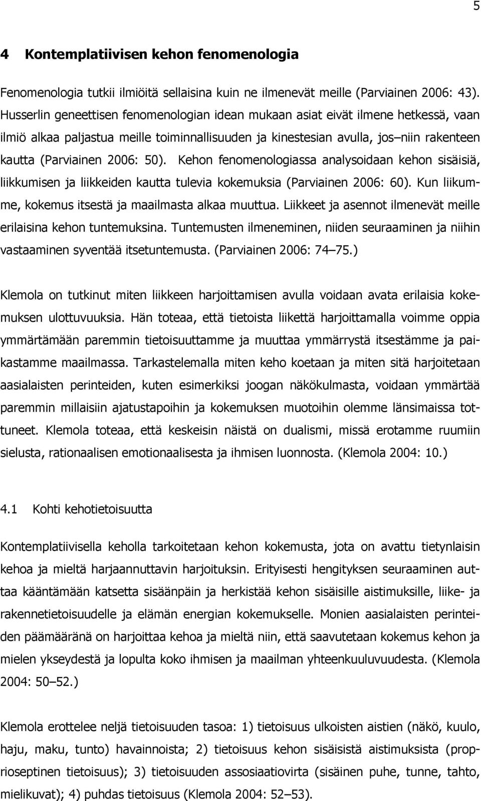 50). Kehon fenomenologiassa analysoidaan kehon sisäisiä, liikkumisen ja liikkeiden kautta tulevia kokemuksia (Parviainen 2006: 60). Kun liikumme, kokemus itsestä ja maailmasta alkaa muuttua.