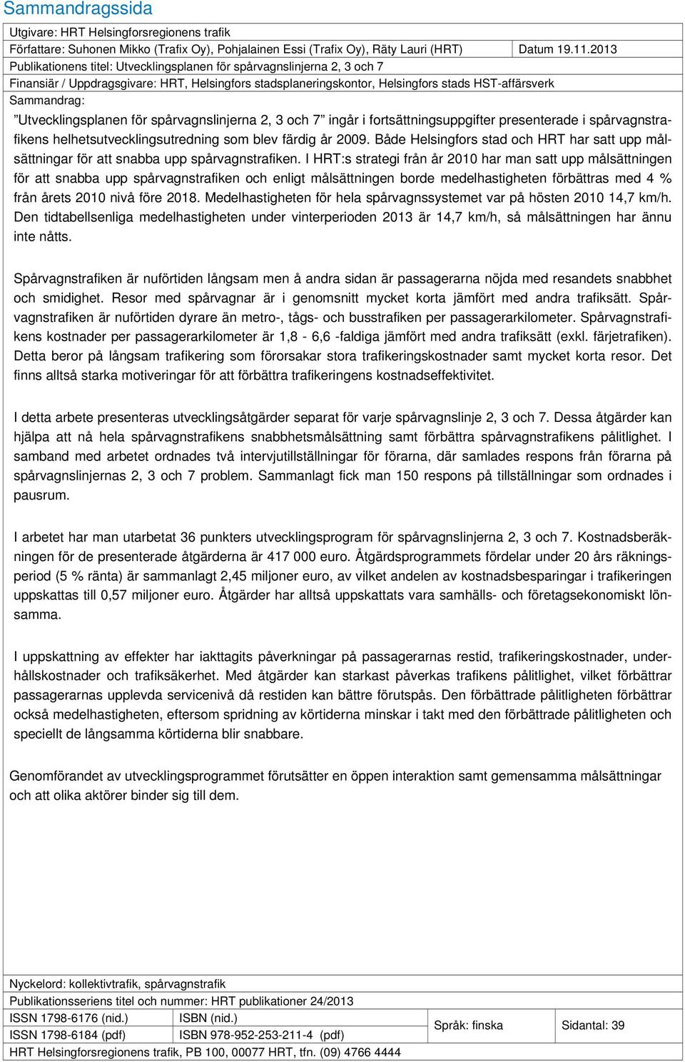 Utvecklingsplanen för spårvagnslinjerna 2, 3 och 7 ingår i fortsättningsuppgifter presenterade i spårvagnstrafikens helhetsutvecklingsutredning som blev färdig år 2009.