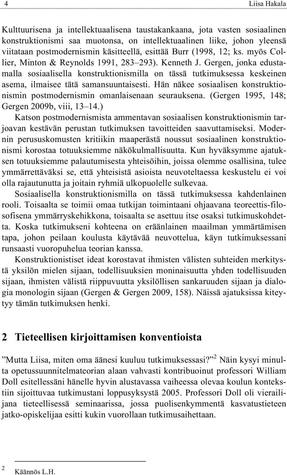 Gergen, jonka edustamalla sosiaalisella konstruktionismilla on tässä tutkimuksessa keskeinen asema, ilmaisee tätä samansuuntaisesti.