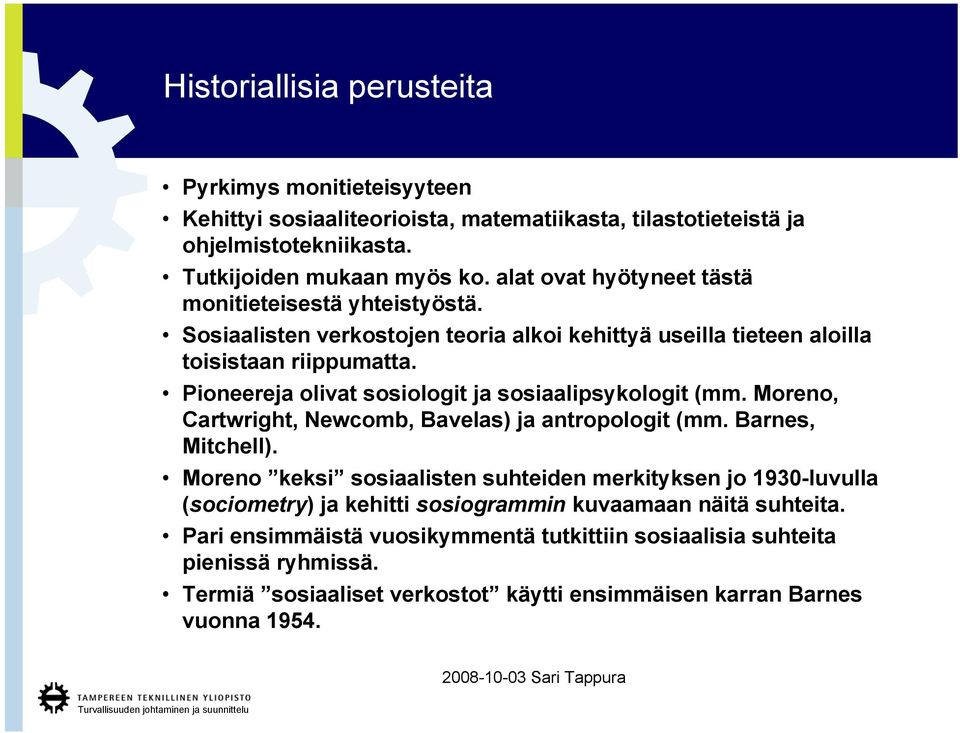 Pioneereja olivat sosiologit ja sosiaalipsykologit (mm. Moreno, Cartwright, Newcomb, Bavelas) ja antropologit (mm. Barnes, Mitchell).