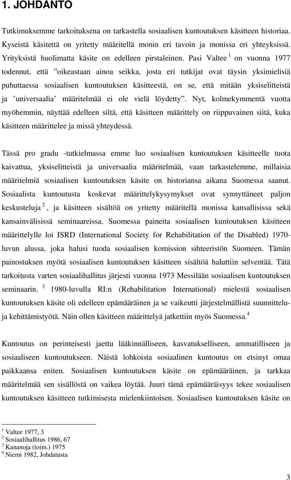 Pasi Valtee 1 on vuonna 1977 todennut, että oikeastaan ainoa seikka, josta eri tutkijat ovat täysin yksimielisiä puhuttaessa sosiaalisen kuntoutuksen käsitteestä, on se, että mitään yksiselitteistä