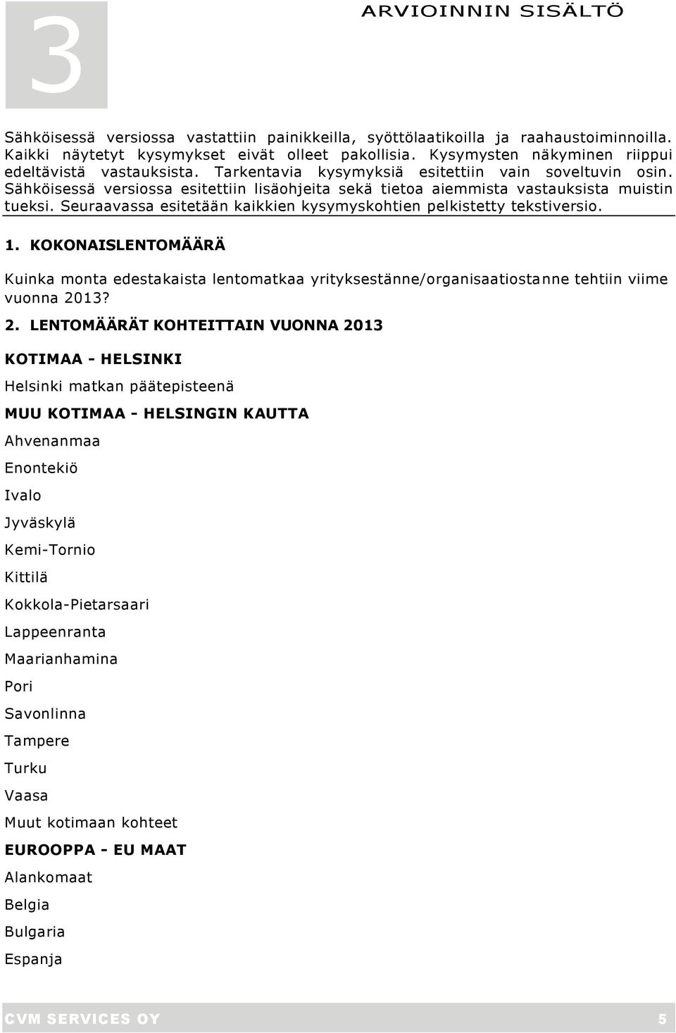 Sähköisessä versiossa esitettiin lisäohjeita sekä tietoa aiemmista vastauksista muistin tueksi. Seuraavassa esitetään kaikkien kysymyskohtien pelkistetty tekstiversio. 1.