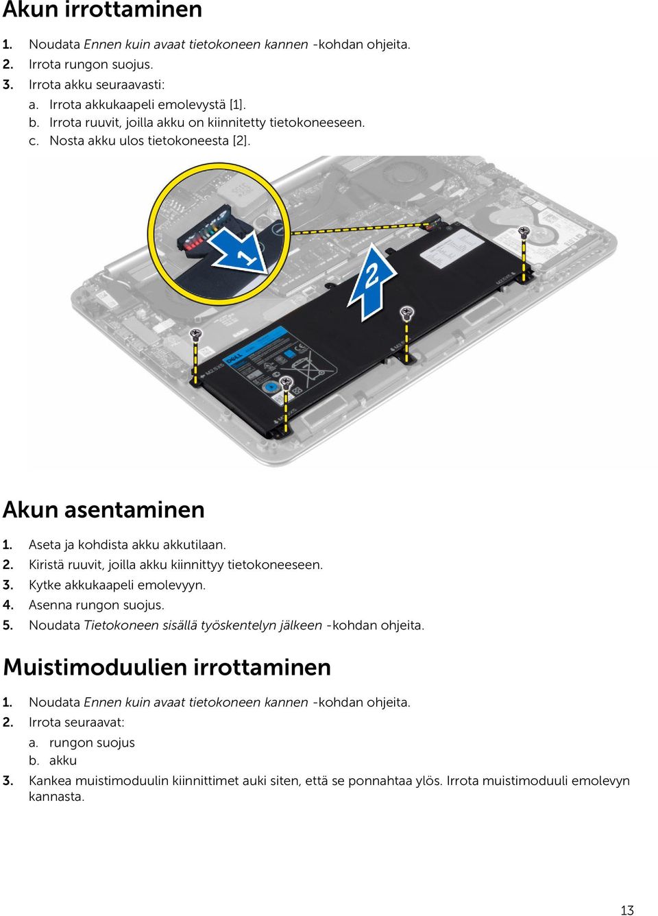 Kiristä ruuvit, joilla akku kiinnittyy tietokoneeseen. 3. Kytke akkukaapeli emolevyyn. 4. Asenna rungon suojus. 5. Noudata Tietokoneen sisällä työskentelyn jälkeen -kohdan ohjeita.