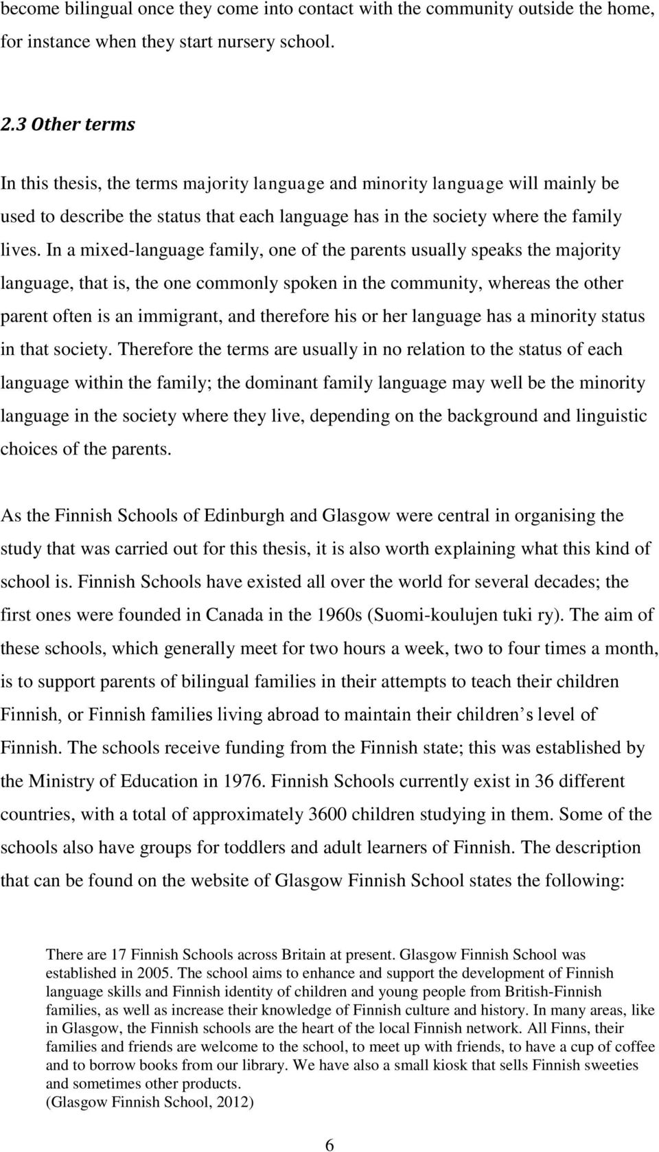 In a mixed-language family, one of the parents usually speaks the majority language, that is, the one commonly spoken in the community, whereas the other parent often is an immigrant, and therefore