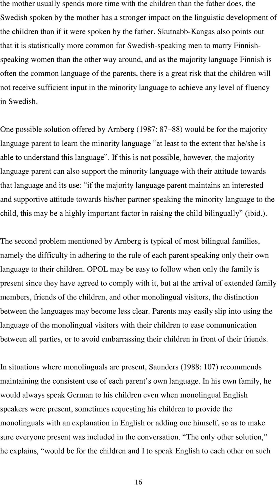 Skutnabb-Kangas also points out that it is statistically more common for Swedish-speaking men to marry Finnishspeaking women than the other way around, and as the majority language Finnish is often