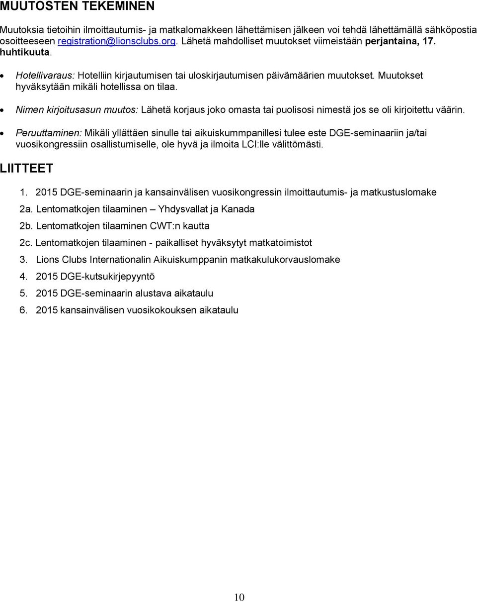 Muutokset hyväksytään mikäli hotellissa on tilaa. Nimen kirjoitusasun muutos: Lähetä korjaus joko omasta tai puolisosi nimestä jos se oli kirjoitettu väärin.