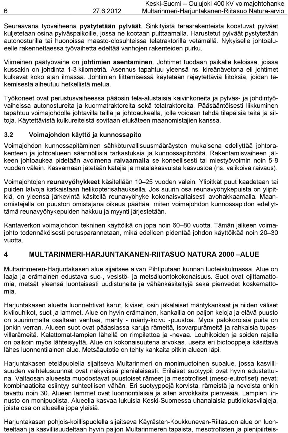 Harustetut pylväät pystytetään autonosturilla tai huonoissa maasto-olosuhteissa telatraktorilla vetämällä. Nykyiselle johtoalueelle rakennettaessa työvaihetta edeltää vanhojen rakenteiden purku.