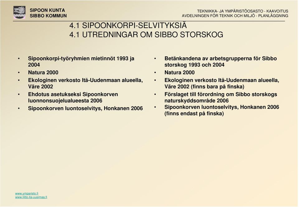 asetukseksi Sipoonkorven luonnonsuojelualueesta 2006 Sipoonkorven luontoselvitys, Honkanen 2006 Betänkandena av arbetsgrupperna för Sibbo storskog 1993