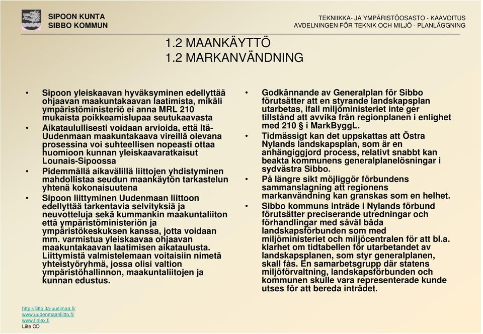 voidaan arvioida, että Itä- Uudenmaan maakuntakaava vireillä olevana prosessina voi suhteellisen nopeasti ottaa huomioon kunnan yleiskaavaratkaisut Lounais-Sipoossa Pidemmällä aikavälillä liittojen
