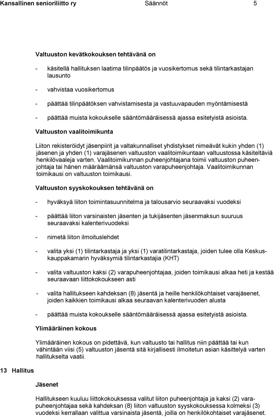 Valtuuston vaalitoimikunta Liiton rekisteröidyt jäsenpiirit ja valtakunnalliset yhdistykset nimeävät kukin yhden (1) jäsenen ja yhden (1) varajäsenen valtuuston vaalitoimikuntaan valtuustossa