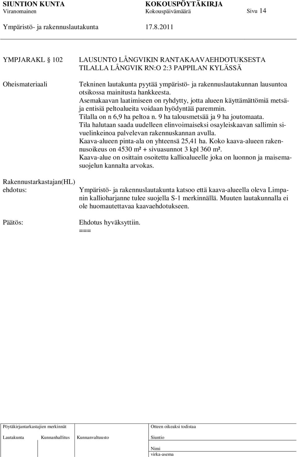 Tilalla on n 6,9 ha peltoa n. 9 ha talousmetsää ja 9 ha joutomaata. Tila halutaan saada uudelleen elinvoimaiseksi osayleiskaavan sallimin sivuelinkeinoa palvelevan rakennuskannan avulla.