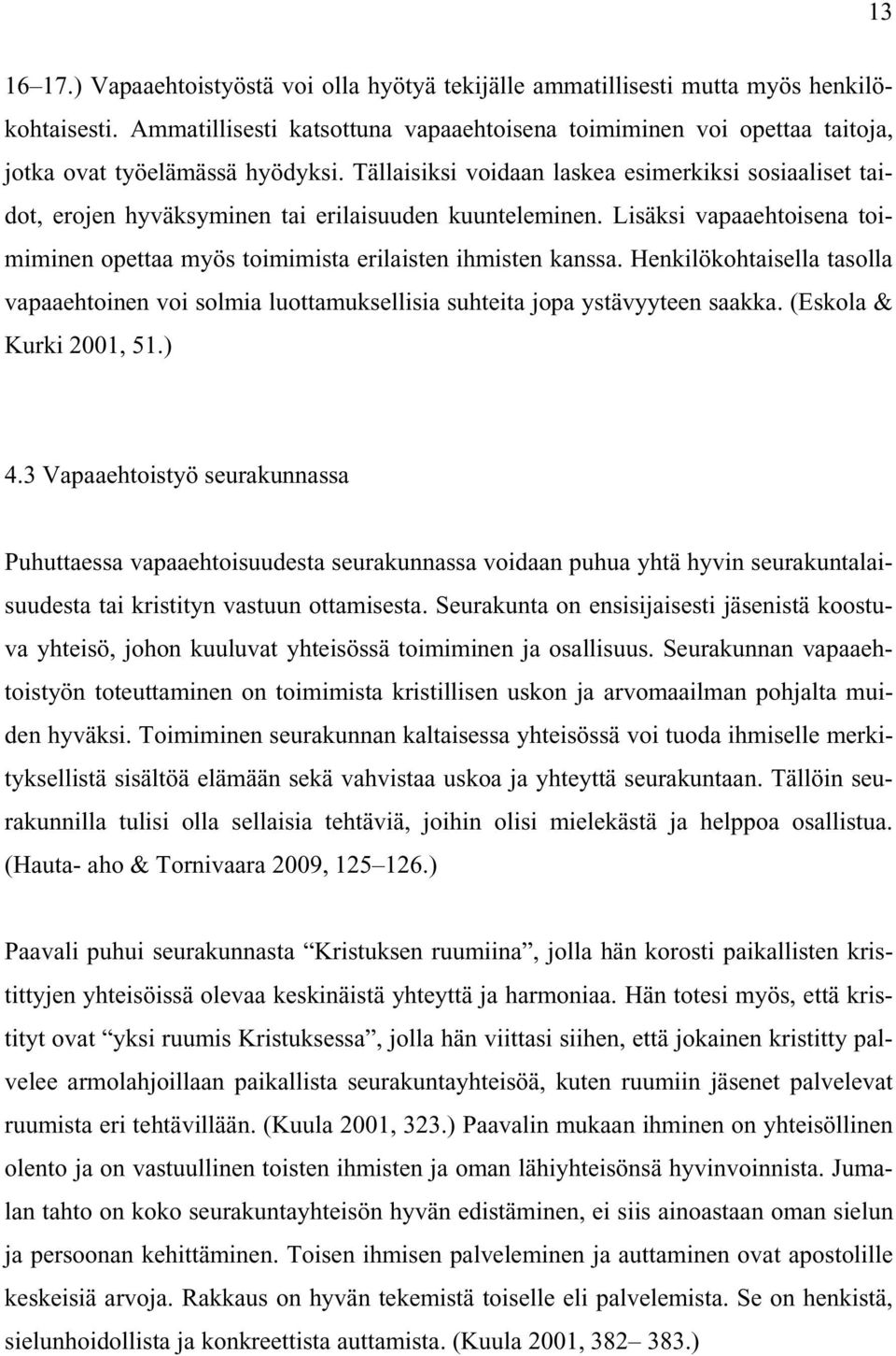 Tällaisiksi voidaan laskea esimerkiksi sosiaaliset taidot, erojen hyväksyminen tai erilaisuuden kuunteleminen. Lisäksi vapaaehtoisena toimiminen opettaa myös toimimista erilaisten ihmisten kanssa.