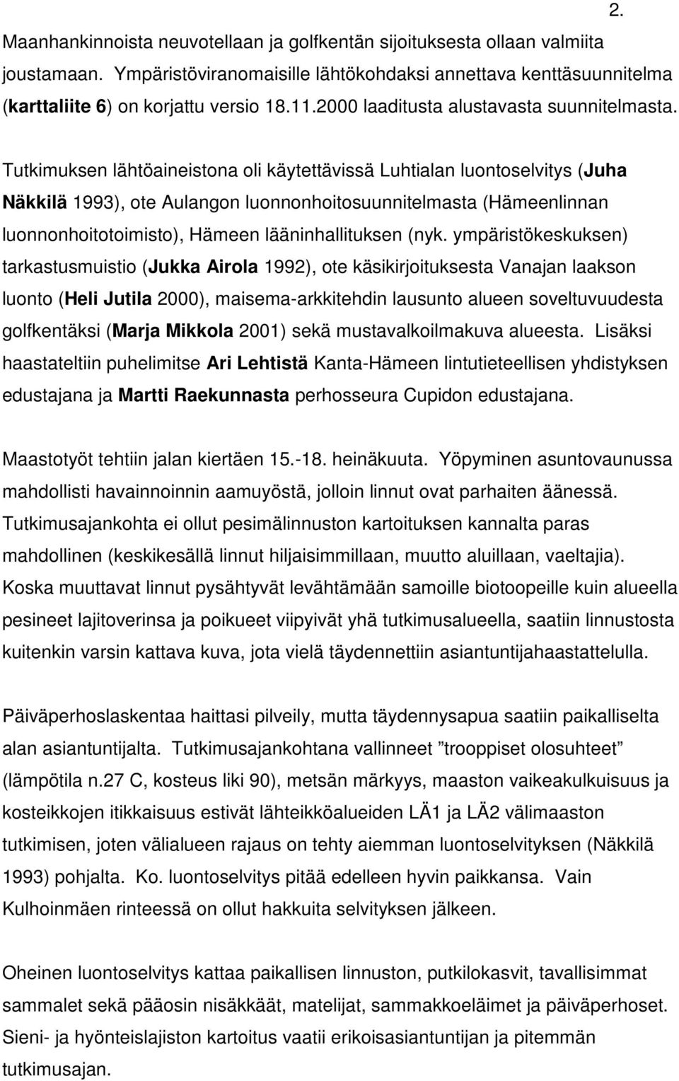 Tutkimuksen lähtöaineistona oli käytettävissä Luhtialan luontoselvitys (Juha Näkkilä 1993), ote Aulangon luonnonhoitosuunnitelmasta (Hämeenlinnan luonnonhoitotoimisto), Hämeen lääninhallituksen (nyk.