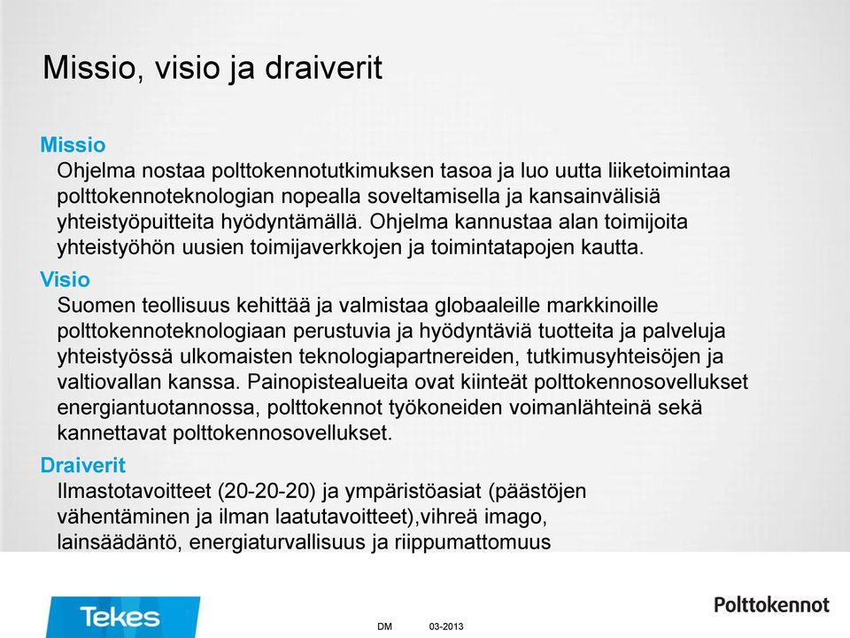 Visio Suomen teollisuus kehittää ja valmistaa globaaleille markkinoille polttokennoteknologiaan perustuvia ja hyödyntäviä tuotteita ja palveluja yhteistyössä ulkomaisten teknologiapartnereiden,