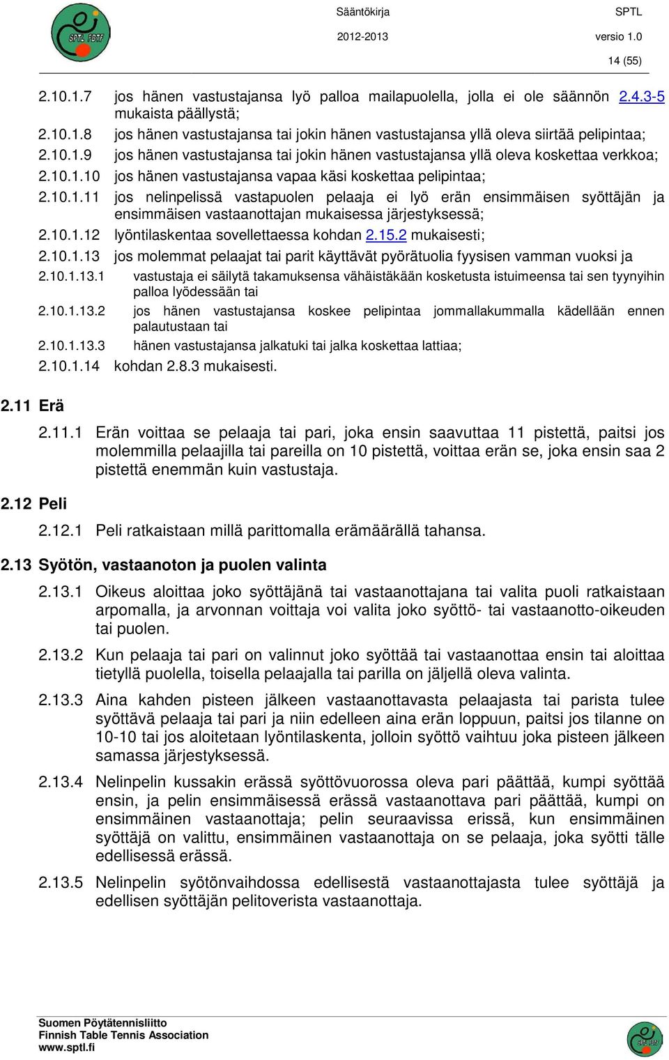 10.1.12 lyöntilaskentaa sovellettaessa kohdan 2.15.2 mukaisesti; 2.10.1.13 jos molemmat pelaajat tai parit käyttävät pyörätuolia fyysisen vamman vuoksi ja 2.10.1.13.1 vastustaja ei säilytä takamuksensa vähäistäkään kosketusta istuimeensa tai sen tyynyihin palloa lyödessään tai 2.