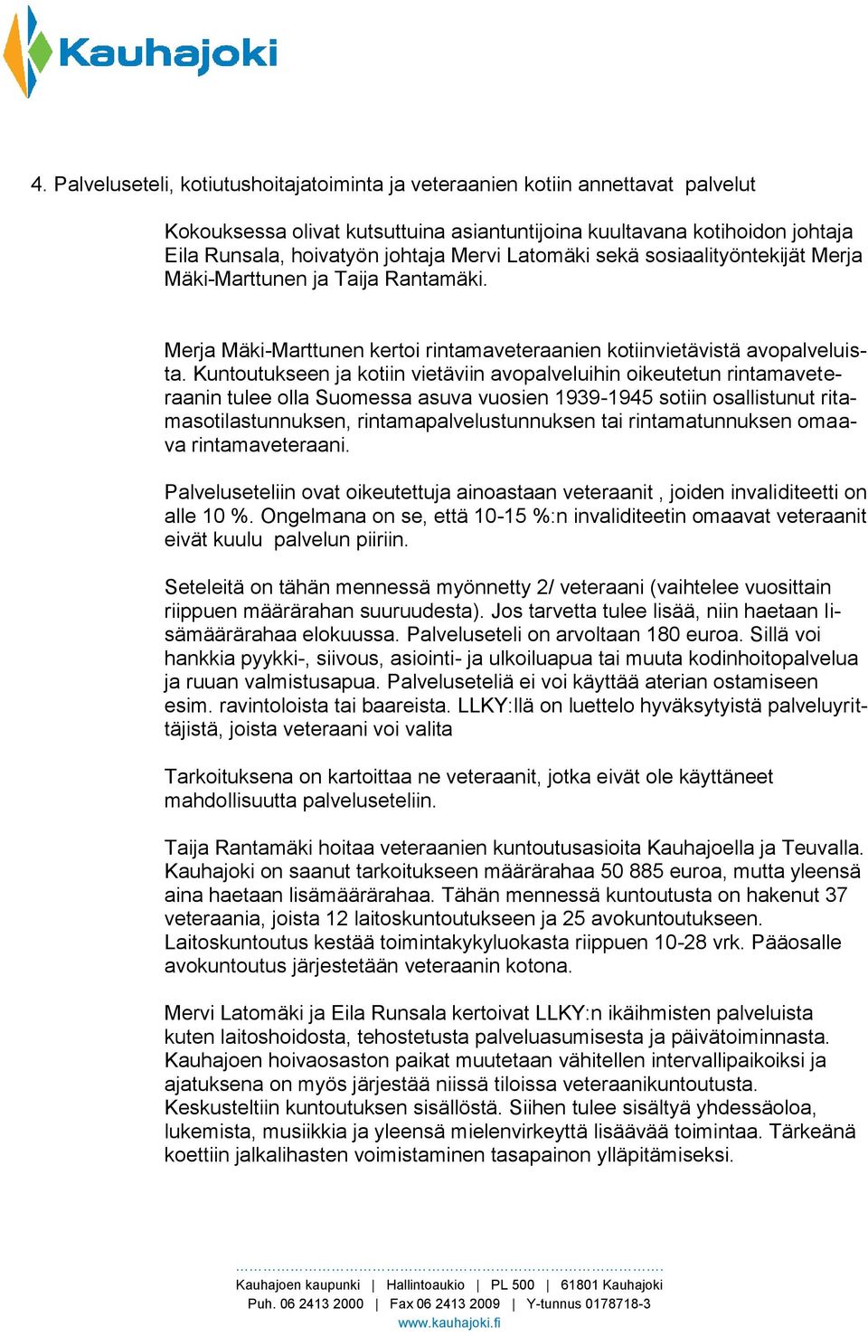 Kuntoutukseen ja kotiin vietäviin avopalveluihin oikeutetun rintamaveteraanin tulee olla Suomessa asuva vuosien 1939-1945 sotiin osallistunut ritamasotilastunnuksen, rintamapalvelustunnuksen tai