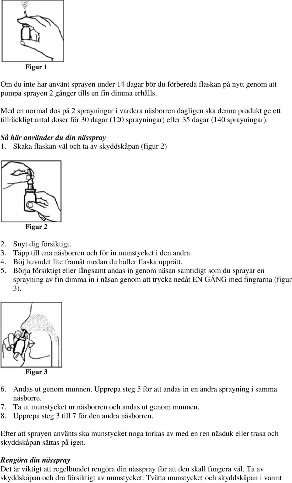 Så här använder du din nässpray 1. Skaka flaskan väl och ta av skyddskåpan (figur 2) Figur 2 2. Snyt dig försiktigt. 3. Täpp till ena näsborren och för in munstycket i den andra. 4.