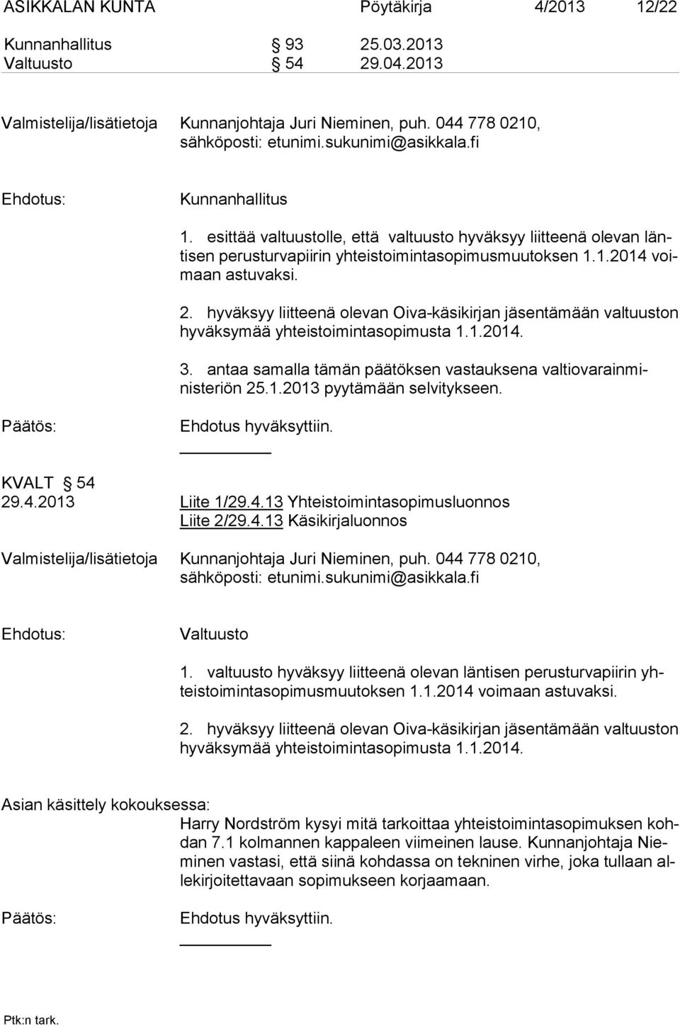 2. hyväksyy liitteenä olevan Oiva-käsikirjan tä mään val tuus ton hy väksy mää yhteistoimintasopimusta 1.1.2014. 3. antaa samalla tämän päätöksen vastauksena val tio va rainministe riön 25.1.2013 pyytämään selvitykseen.