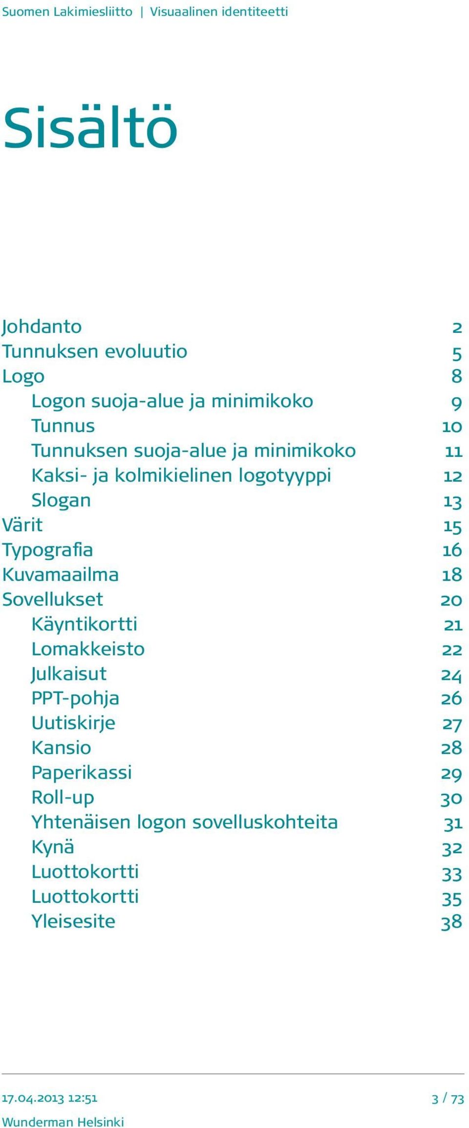 Kuvamaailma 18 Sovellukset 20 Käyntikortti 21 Lomakkeisto 22 Julkaisut 24 PPT-pohja 26 Uutiskirje 27 Kansio