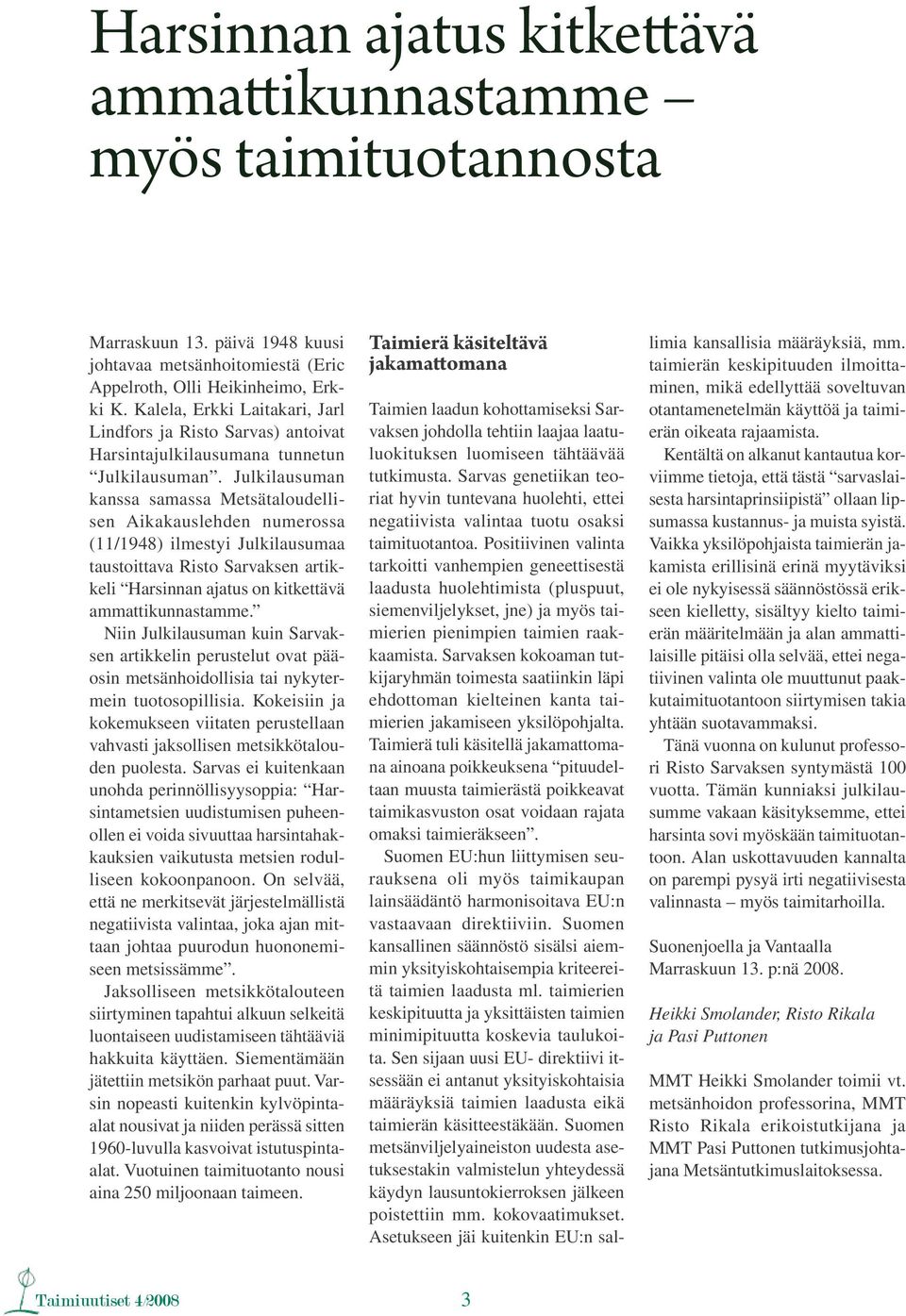 Julkilausuman kanssa samassa Metsätaloudellisen Aikakauslehden numerossa (11/1948) ilmestyi Julkilausumaa taustoittava Risto Sarvaksen artikkeli Harsinnan ajatus on kitkettävä ammattikunnastamme.