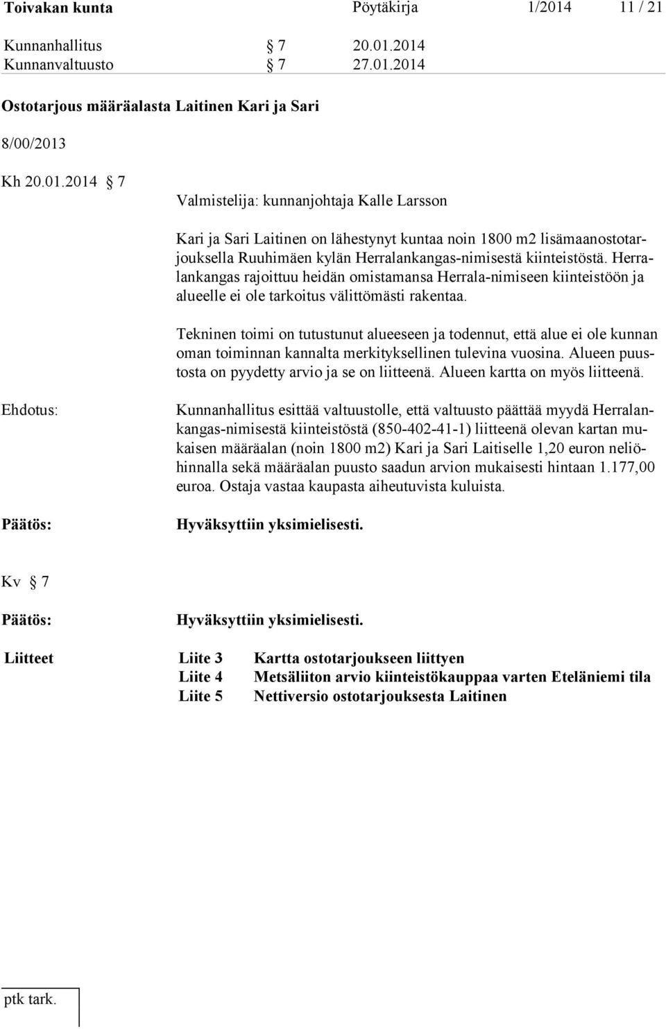 2014 Kunnanvaltuusto 7 27.01.2014 Ostotarjous määräalasta Laitinen Kari ja Sari 8/00/2013 Kh 20.01.2014 7 Valmistelija: kunnanjohtaja Kalle Larsson Kari ja Sari Laitinen on lähestynyt kuntaa noin 1800 m2 lisämaanosto tarjouksella Ruuhimäen kylän Herralankangas-nimisestä kiinteistöstä.