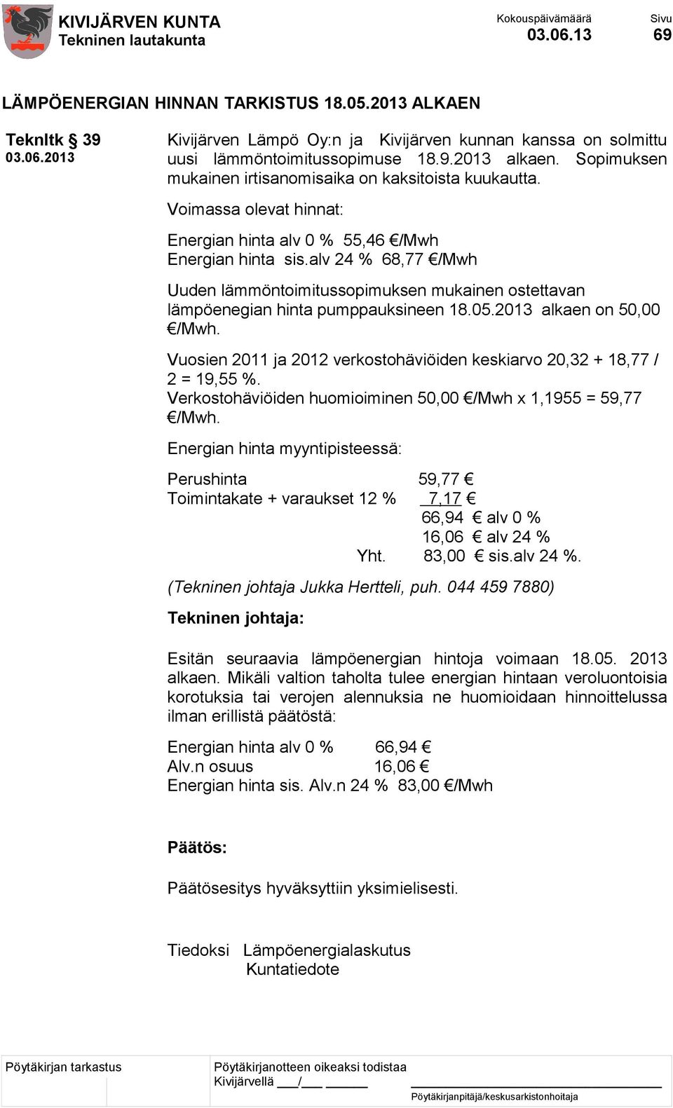 alv 24 % 68,77 /Mwh Uuden lämmöntoimitussopimuksen mukainen ostettavan lämpöenegian hinta pumppauksineen 18.05.2013 alkaen on 50,00 /Mwh.