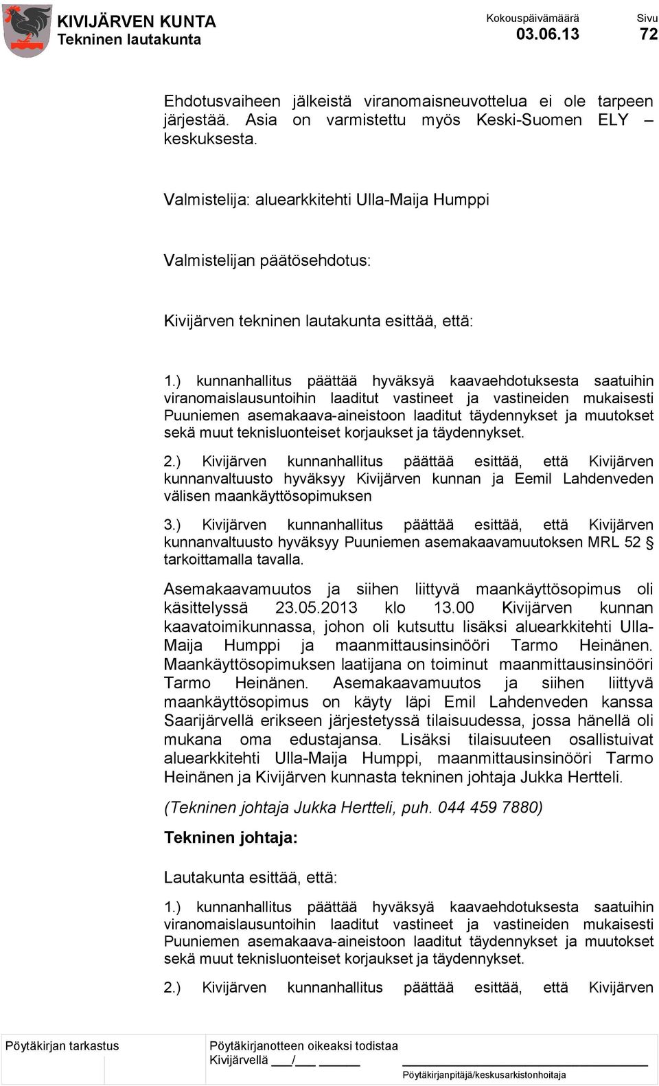 ) kunnanhallitus päättää hyväksyä kaavaehdotuksesta saatuihin viranomaislausuntoihin laaditut vastineet ja vastineiden mukaisesti Puuniemen asemakaava-aineistoon laaditut täydennykset ja muutokset