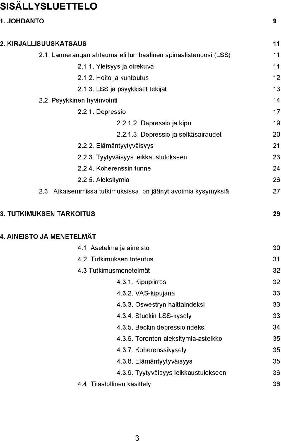 2.4. Koherenssin tunne 24 2.2.5. Aleksitymia 26 2.3. Aikaisemmissa tutkimuksissa on jäänyt avoimia kysymyksiä 27 3. TUTKIMUKSEN TARKOITUS 29 4. AINEISTO JA MENETELMÄT 4.1. Asetelma ja aineisto 30 4.2. Tutkimuksen toteutus 31 4.