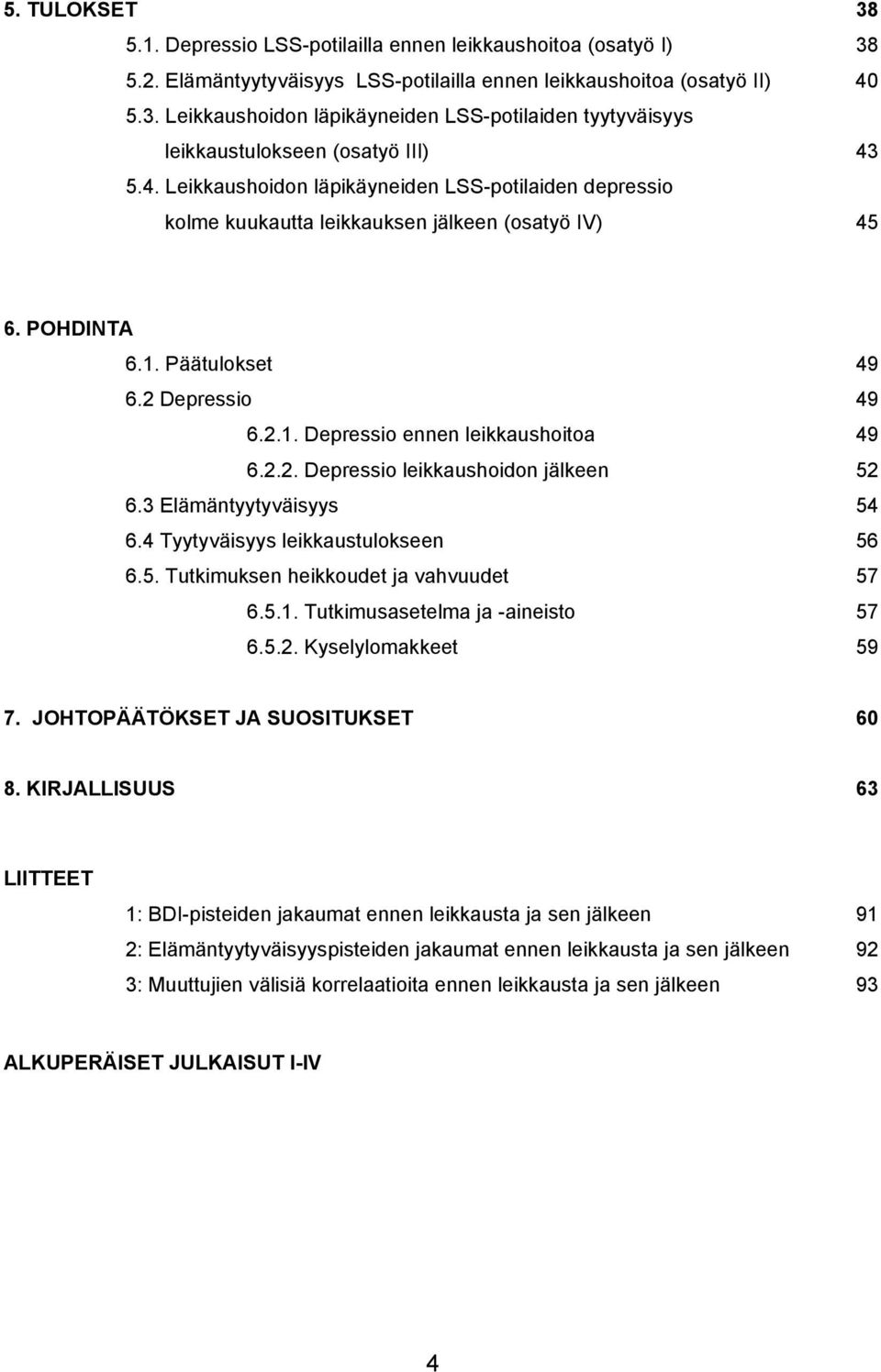2.2. Depressio leikkaushoidon jälkeen 52 6.3 Elämäntyytyväisyys 54 6.4 Tyytyväisyys leikkaustulokseen 56 6.5. Tutkimuksen heikkoudet ja vahvuudet 57 6.5.1. Tutkimusasetelma ja -aineisto 57 6.5.2. Kyselylomakkeet 59 7.