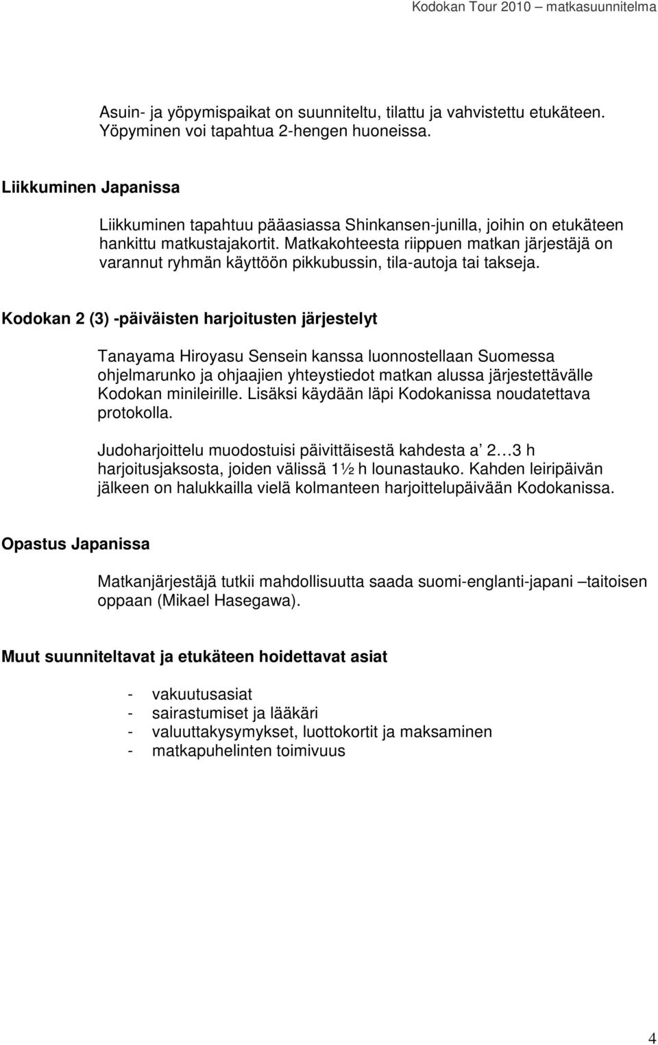 Matkakohteesta riippuen matkan järjestäjä on varannut ryhmän käyttöön pikkubussin, tila-autoja tai takseja.