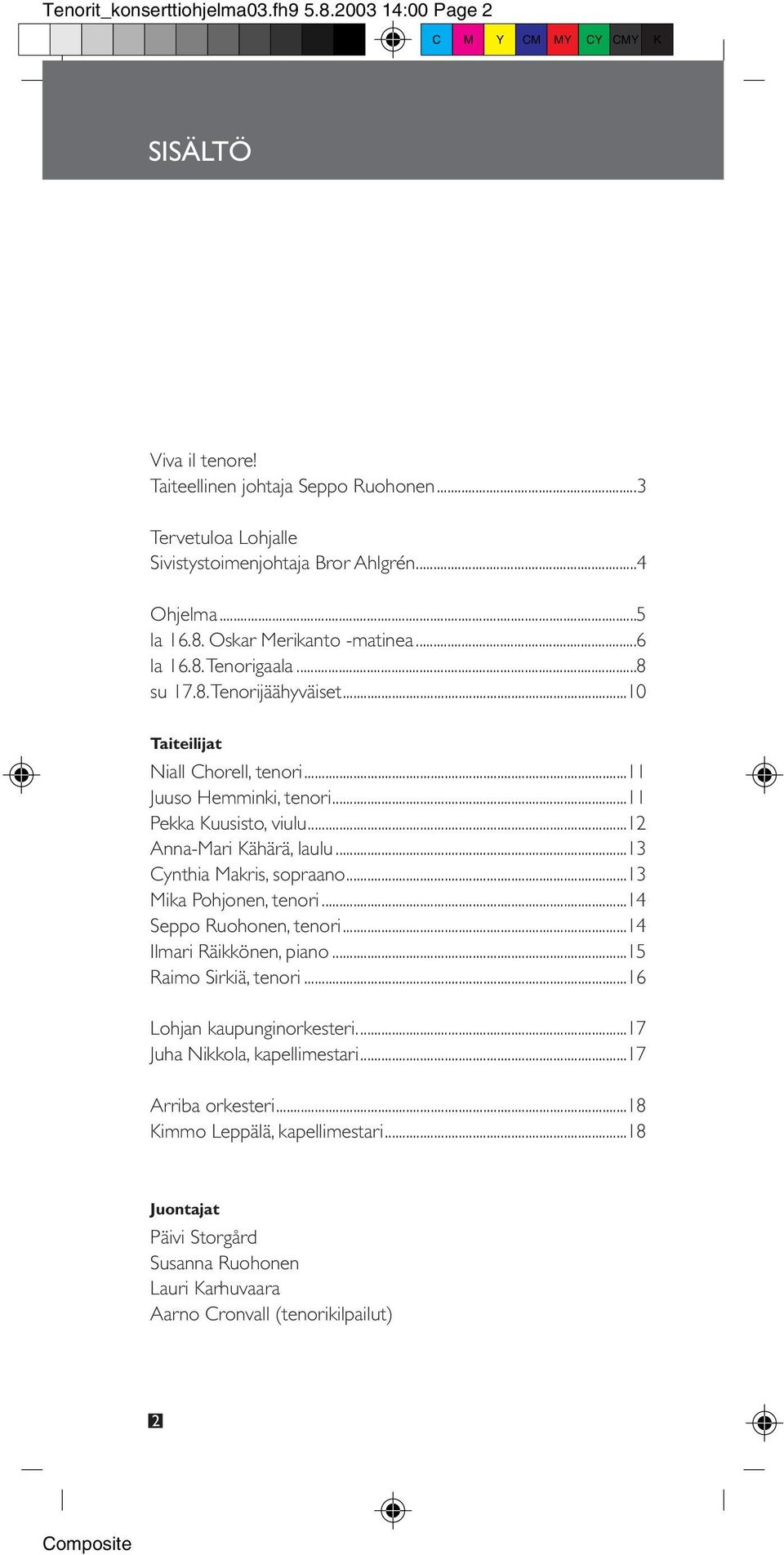 ..12 Anna-Mari Kähärä, laulu...13 Cynthia Makris, sopraano...13 Mika Pohjonen, tenori...14 Seppo Ruohonen, tenori...14 Ilmari Räikkönen, piano...15 Raimo Sirkiä, tenori.