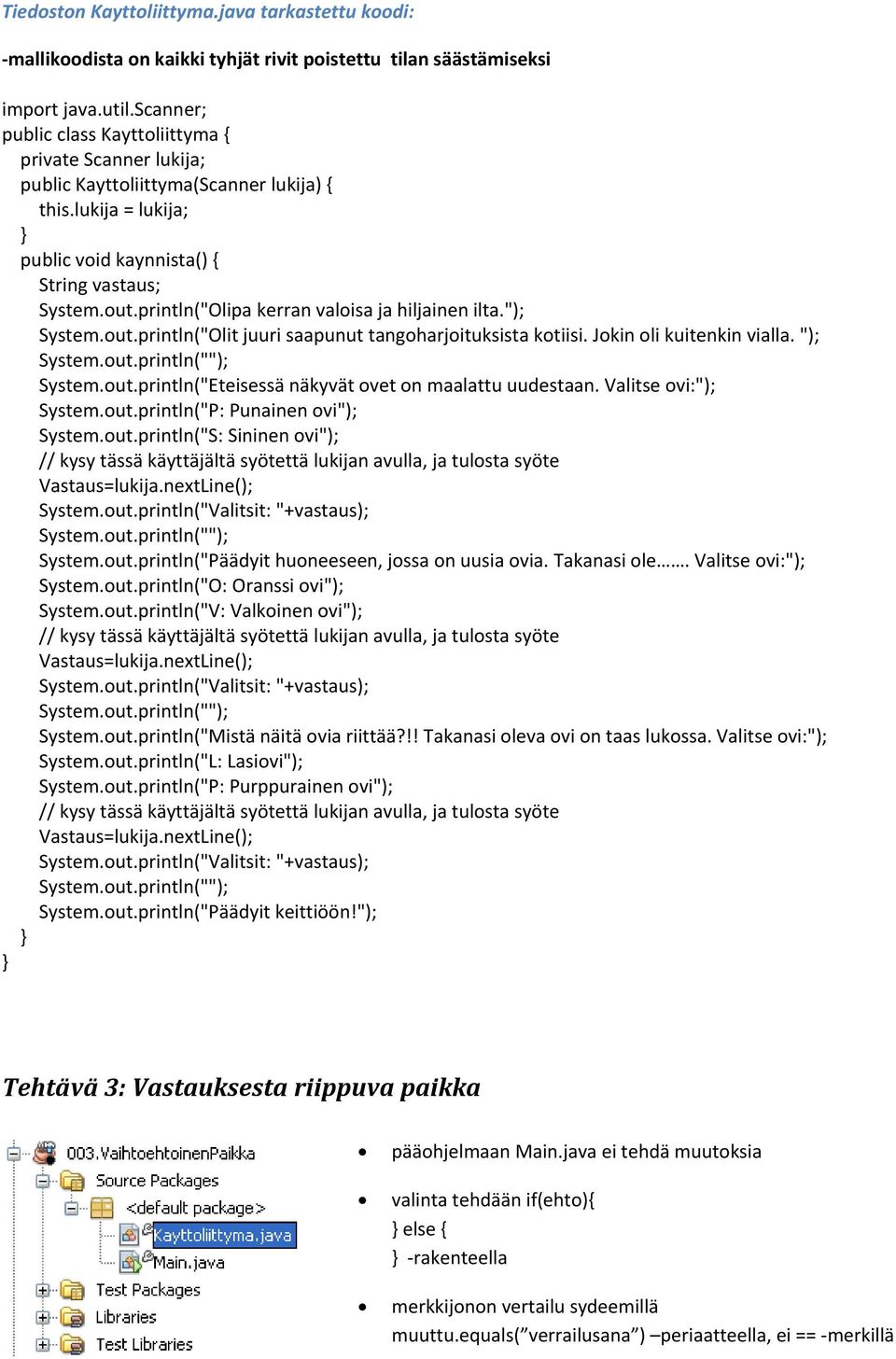 out.println("S: Sininen ovi"); // kysy tässä käyttäjältä syötettä lukijan avulla, ja tulosta syöte Vastaus=lukija.nextLine(); System.out.println("Valitsit: "+vastaus); System.out.println("Päädyit huoneeseen, jossa on uusia ovia.