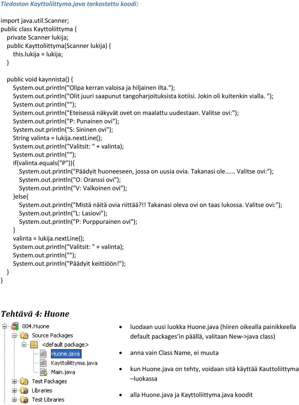 nextline(); System.out.println("Valitsit: " + valinta); if(valinta.equals("p")){ System.out.println("Päädyit huoneeseen, jossa on uusia ovia. Takanasi ole... Valitse ovi:"); System.out.println("O: Oranssi ovi"); System.