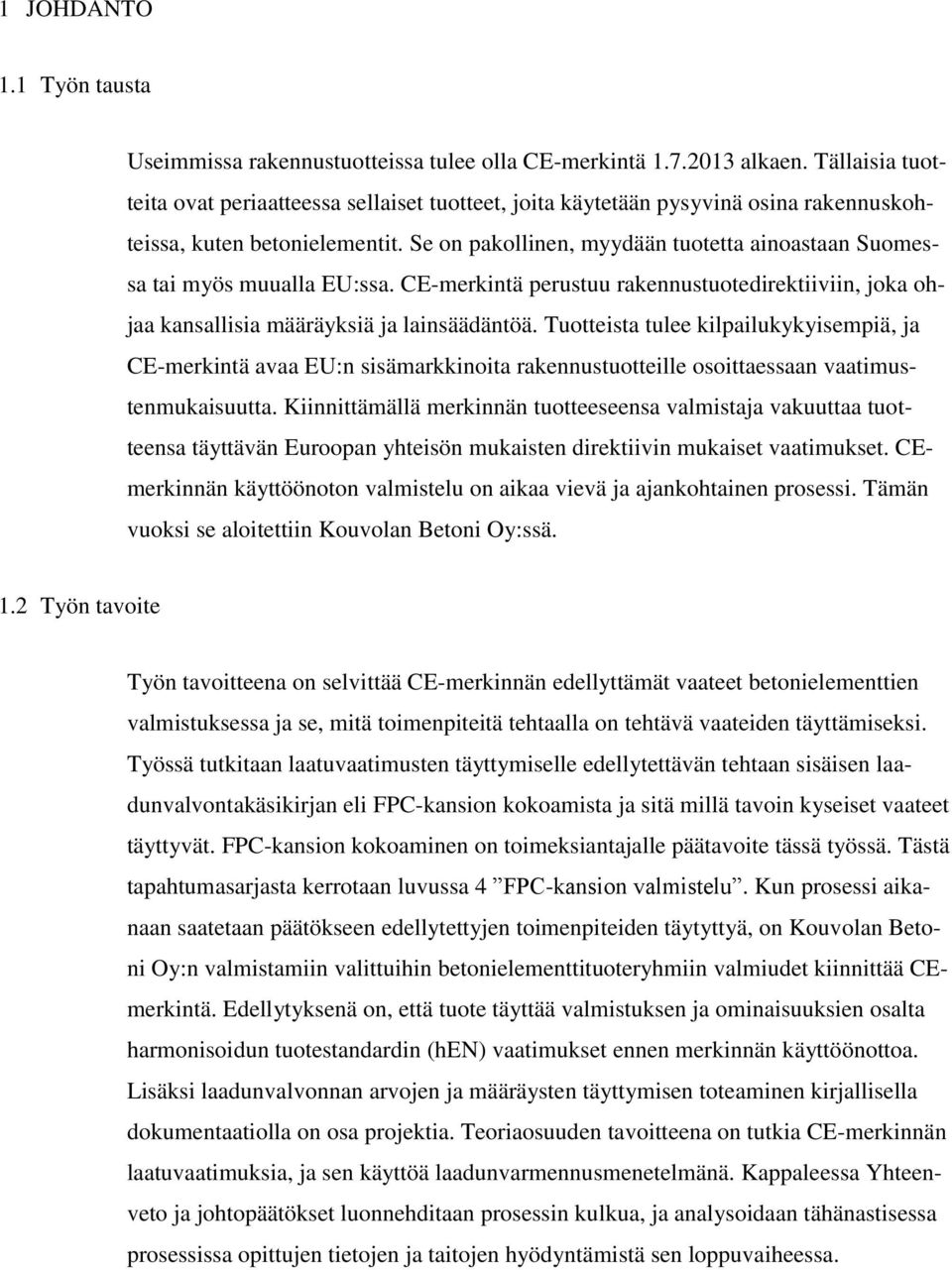 Se on pakollinen, myydään tuotetta ainoastaan Suomessa tai myös muualla EU:ssa. CE-merkintä perustuu rakennustuotedirektiiviin, joka ohjaa kansallisia määräyksiä ja lainsäädäntöä.