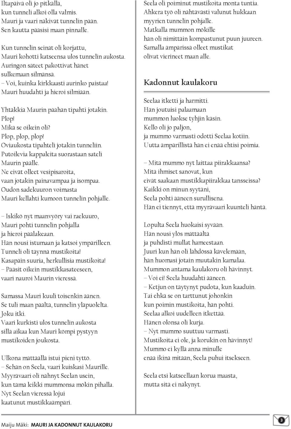 Mauri huudahti ja hieroi silmiään. Yhtäkkiä Maurin päähän tipahti jotakin. Plop! Mikä se oikein oli? Plop, plop, plop! Oviaukosta tipahteli jotakin tunneliin.