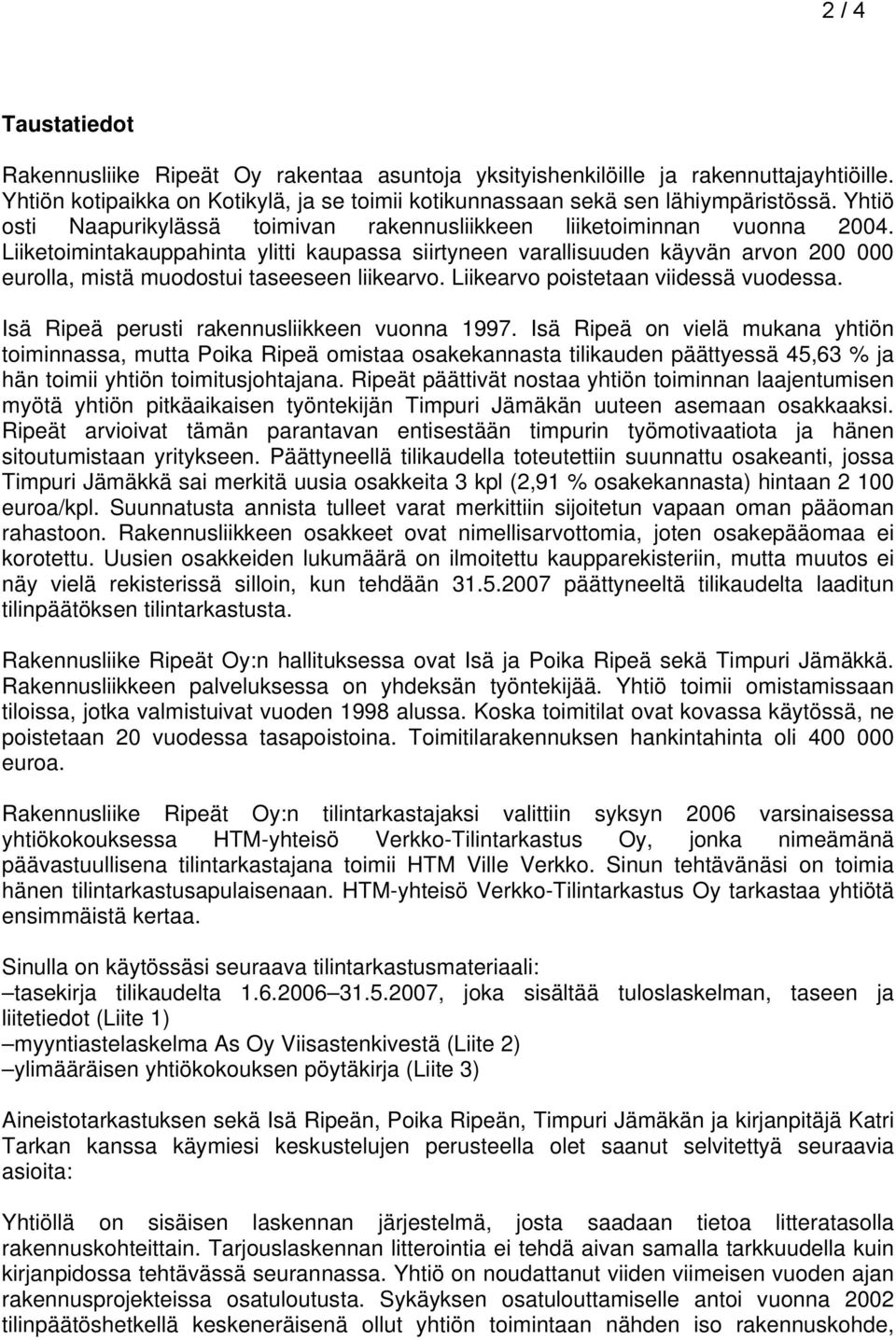 Liiketoimintakauppahinta ylitti kaupassa siirtyneen varallisuuden käyvän arvon 200 000 eurolla, mistä muodostui taseeseen liikearvo. Liikearvo poistetaan viidessä vuodessa.