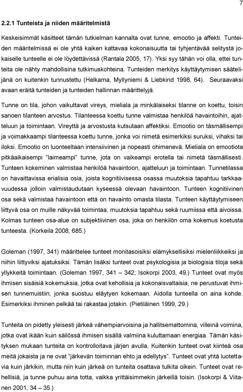 Yksi syy tähän voi olla, ettei tunteita ole nähty mahdollisina tutkimuskohteina. Tunteiden merkitys käyttäytymisen säätelijänä on kuitenkin tunnustettu (Helkama, Myllyniemi & Liebkind 1998, 64).